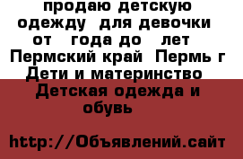  продаю детскую одежду  для девочки  от 1 года до 2 лет - Пермский край, Пермь г. Дети и материнство » Детская одежда и обувь   